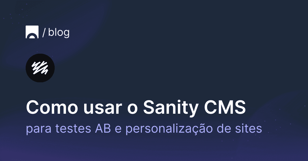 Como usar o Sanity CMS para testes AB e personalização de sites.png